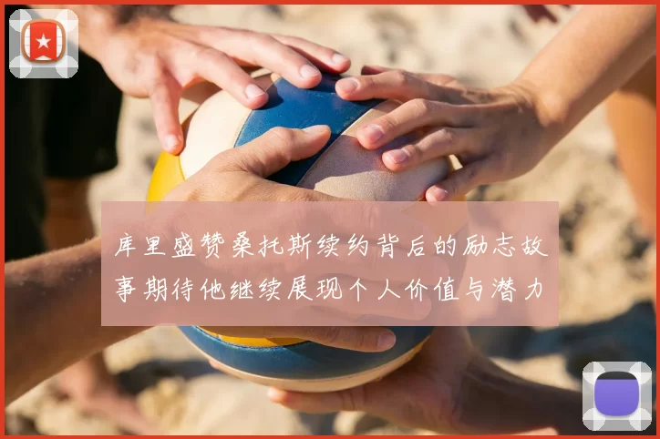 库里盛赞桑托斯续约背后的励志故事期待他继续展现个人价值与潜力