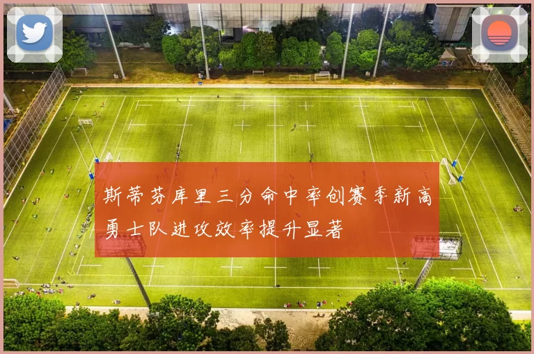 斯蒂芬库里三分命中率创赛季新高勇士队进攻效率提升显著
