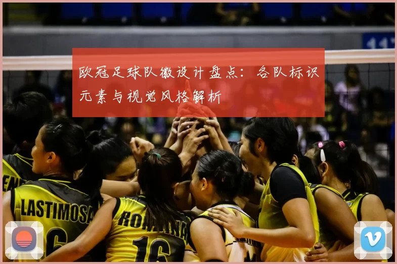 欧冠足球队徽设计盘点：各队标识元素与视觉风格解析
