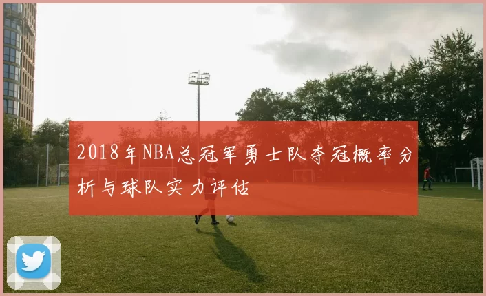 2018年NBA总冠军勇士队夺冠概率分析与球队实力评估