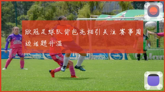 欧冠足球队背包亮相引关注 赛事周边话题升温