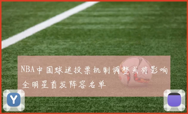 NBA中国球迷投票机制调整或将影响全明星首发阵容名单