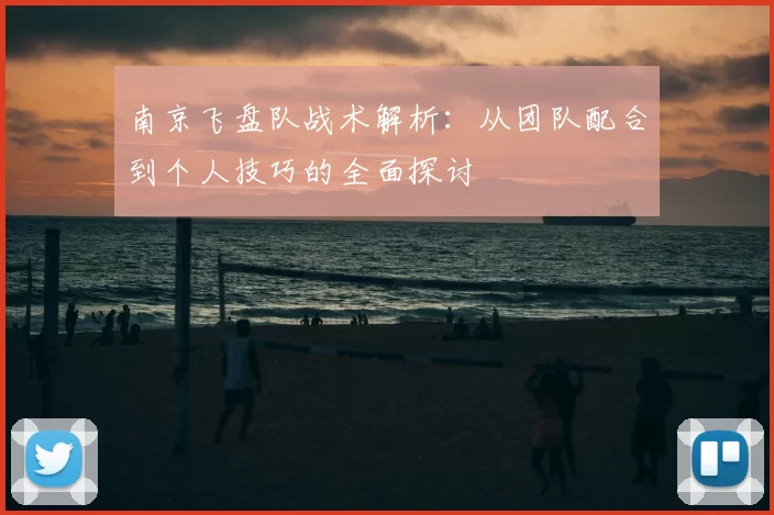 南京飞盘队战术解析:从团队配合到个人技巧的全面探讨
