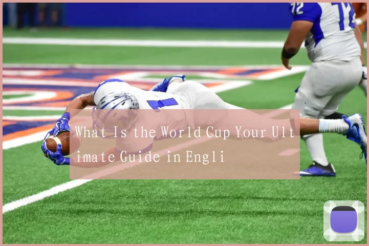 What Is the World Cup Your Ultimate Guide in Engli