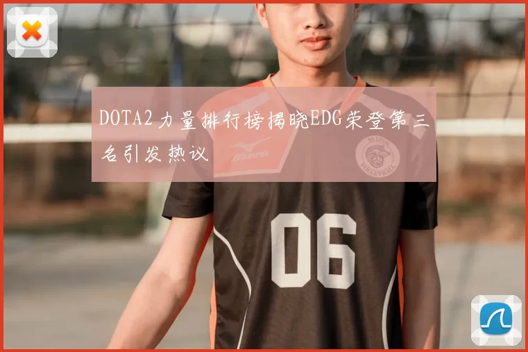 DOTA2力量排行榜揭晓EDG荣登第三名引发热议