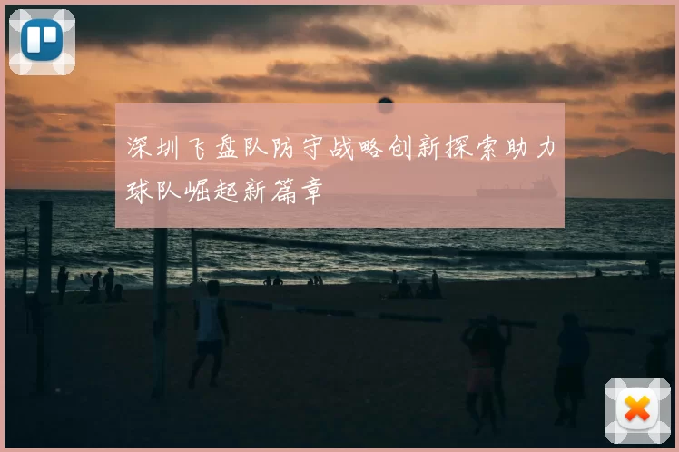深圳飞盘队防守战略创新探索助力球队崛起新篇章