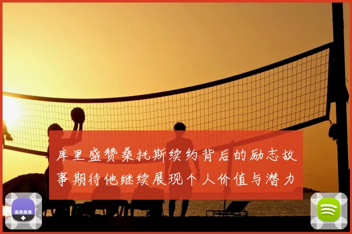 库里盛赞桑托斯续约背后的励志故事期待他继续展现个人价值与潜力