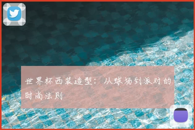 世界杯西装造型：从球场到派对的时尚法则