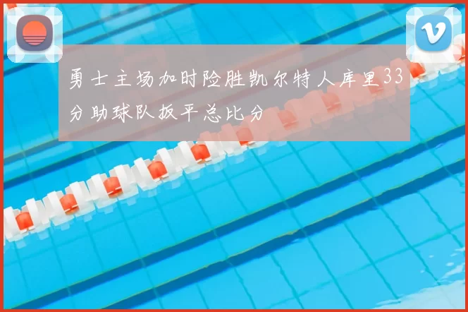 勇士主场加时险胜凯尔特人库里33分助球队扳平总比分