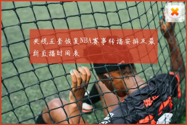央视五套恢复NBA赛事转播安排及最新直播时间表