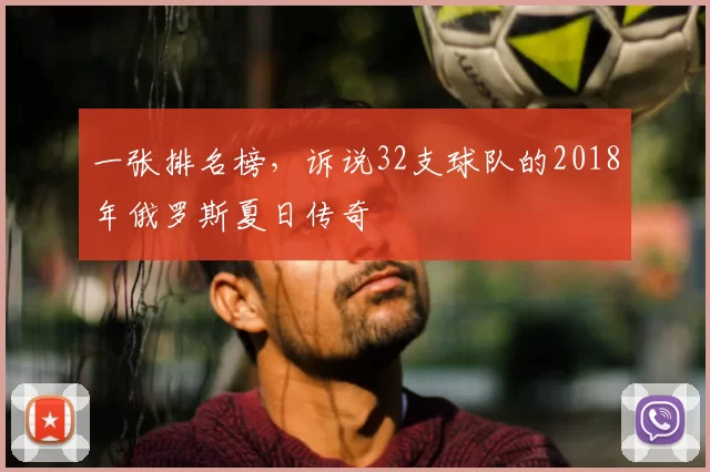 一张排名榜,诉说32支球队的2018年俄罗斯夏日传奇