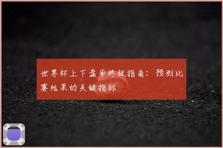 世界杯上下盘率终极指南：预测比赛结果的关键指标