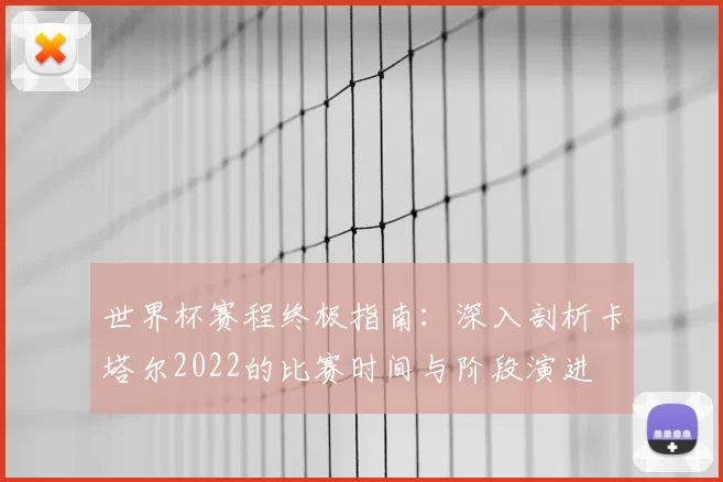 世界杯赛程终极指南:深入剖析卡塔尔2022的比赛时间与阶段演进