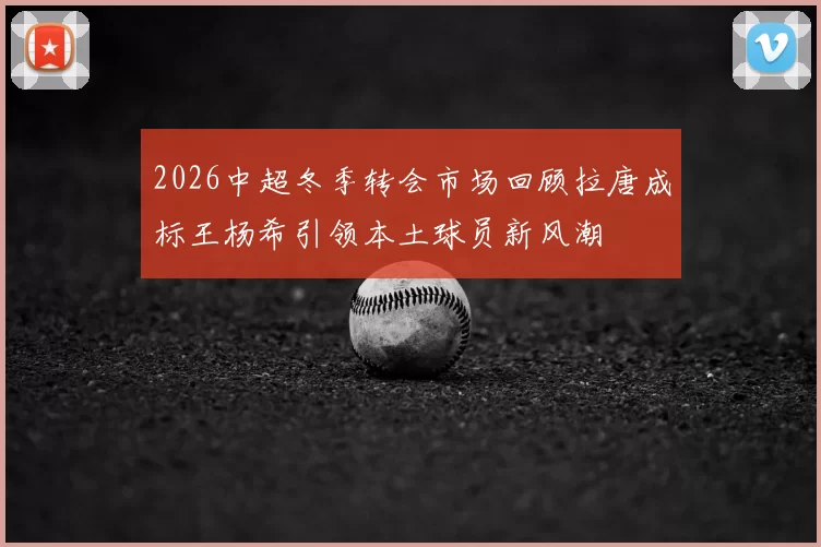 2026中超冬季转会市场回顾拉唐成标王杨希引领本土球员新风潮