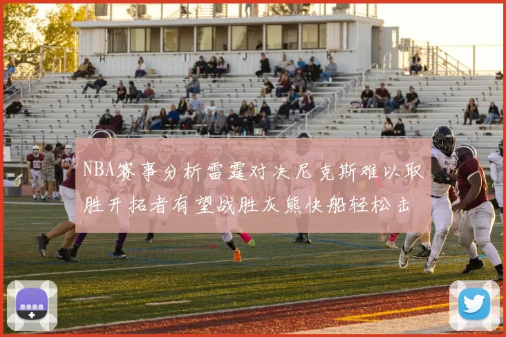 NBA赛事分析雷霆对决尼克斯难以取胜开拓者有望战胜灰熊快船轻松击败步行者