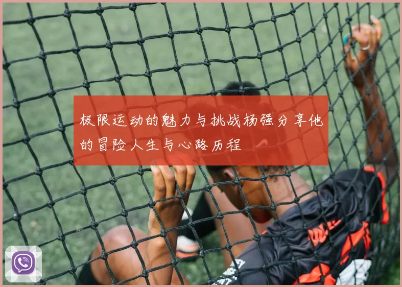 极限运动的魅力与挑战杨强分享他的冒险人生与心路历程