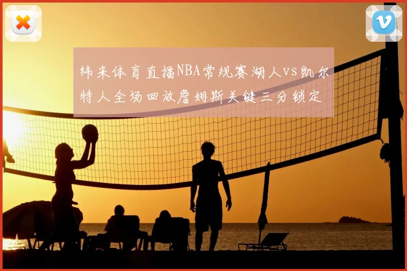 纬来体育直播NBA常规赛湖人vs凯尔特人全场回放詹姆斯关键三分锁定胜局