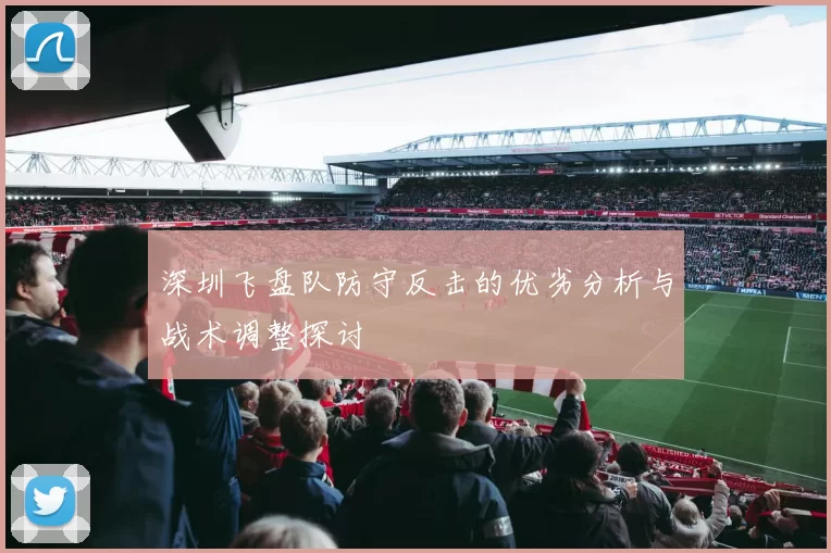 深圳飞盘队防守反击的优劣分析与战术调整探讨