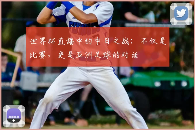 世界杯直播中的中日之战：不仅是比赛，更是亚洲足球的对话