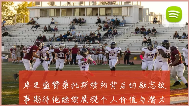 库里盛赞桑托斯续约背后的励志故事期待他继续展现个人价值与潜力