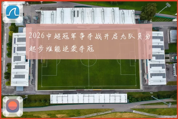 2026中超冠军争夺战开启九队负分起步谁能逆袭夺冠