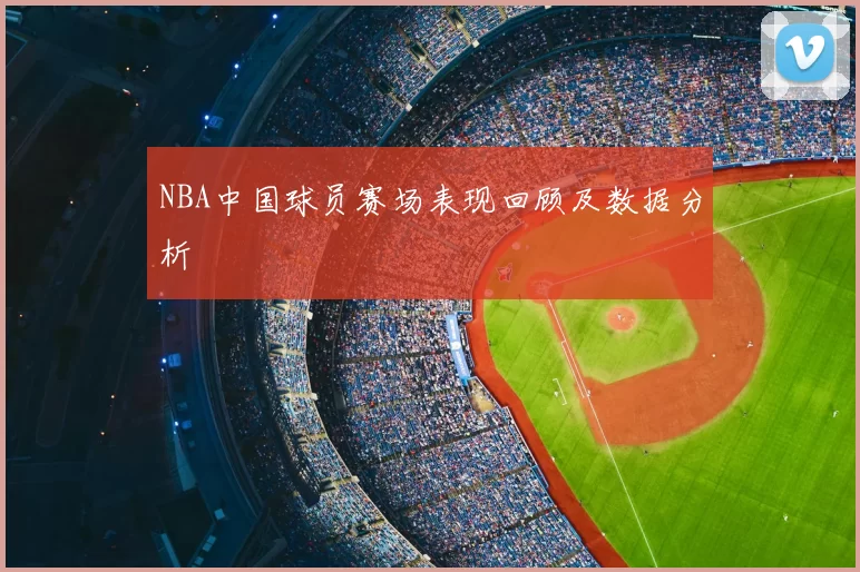 NBA中国球员赛场表现回顾及数据分析