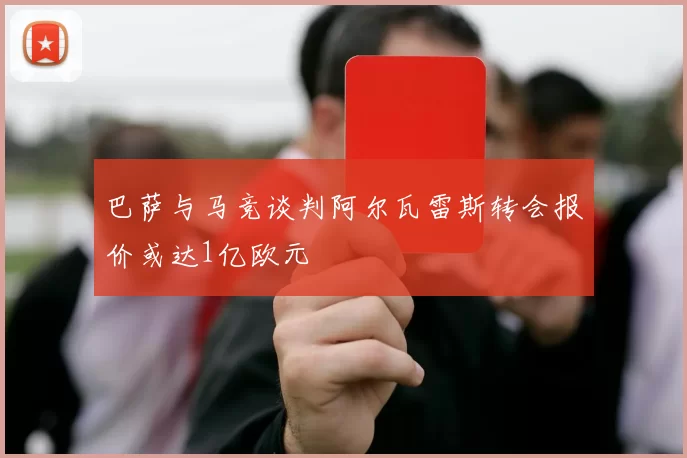 巴萨与马竞谈判阿尔瓦雷斯转会报价或达1亿欧元