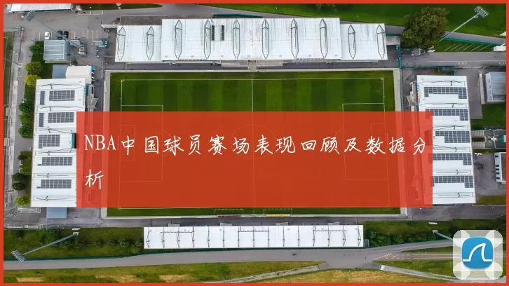 NBA中国球员赛场表现回顾及数据分析