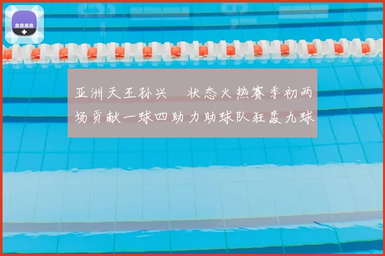 亚洲天王孙兴慜状态火热赛季初两场贡献一球四助力助球队狂轰九球