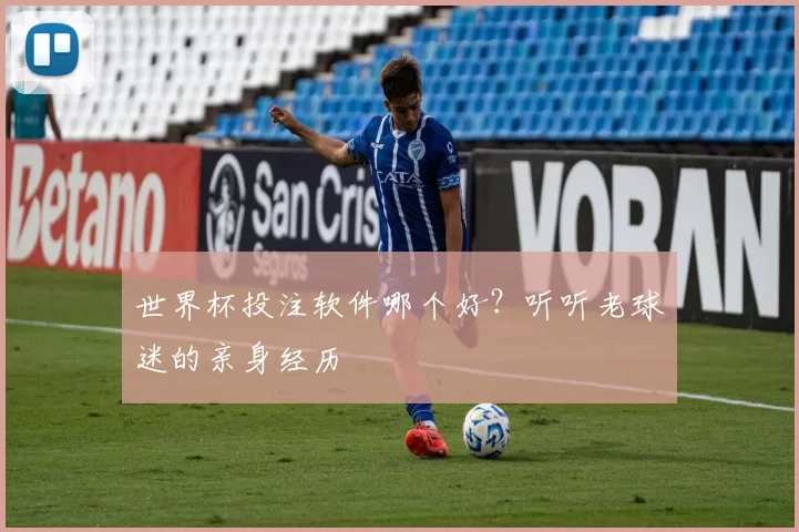 世界杯投注软件哪个好？听听老球迷的亲身经历