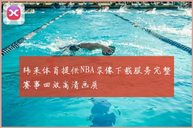 纬来体育提供NBA录像下载服务完整赛事回放高清画质