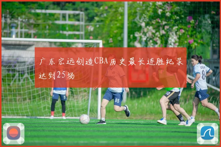广东宏远创造CBA历史最长连胜纪录达到25场