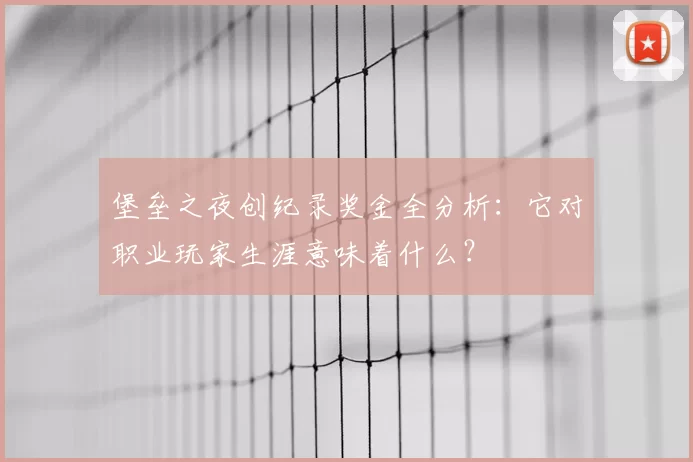 堡垒之夜创纪录奖金全分析:它对职业玩家生涯意味着什么?
