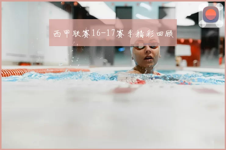 西甲联赛16-17赛季精彩回顾