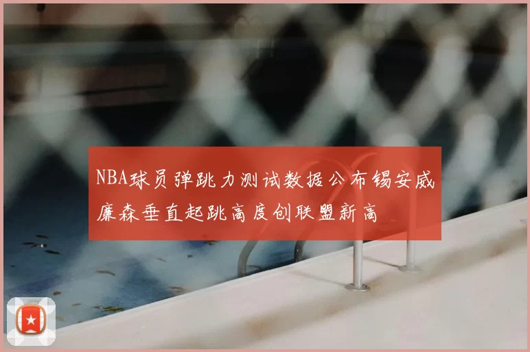 NBA球员弹跳力测试数据公布锡安威廉森垂直起跳高度创联盟新高