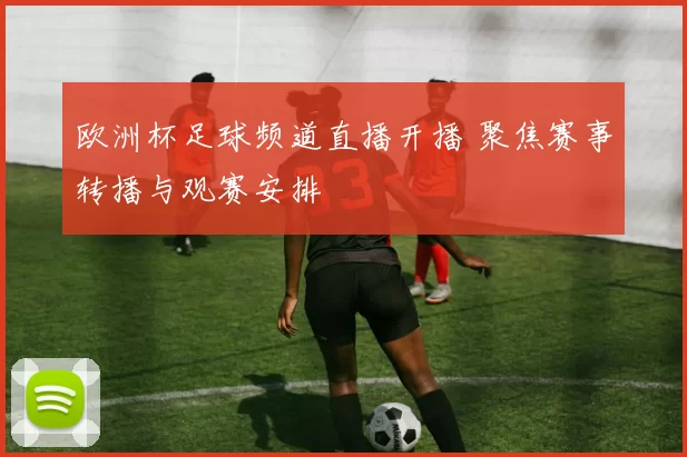 欧洲杯足球频道直播开播 聚焦赛事转播与观赛安排