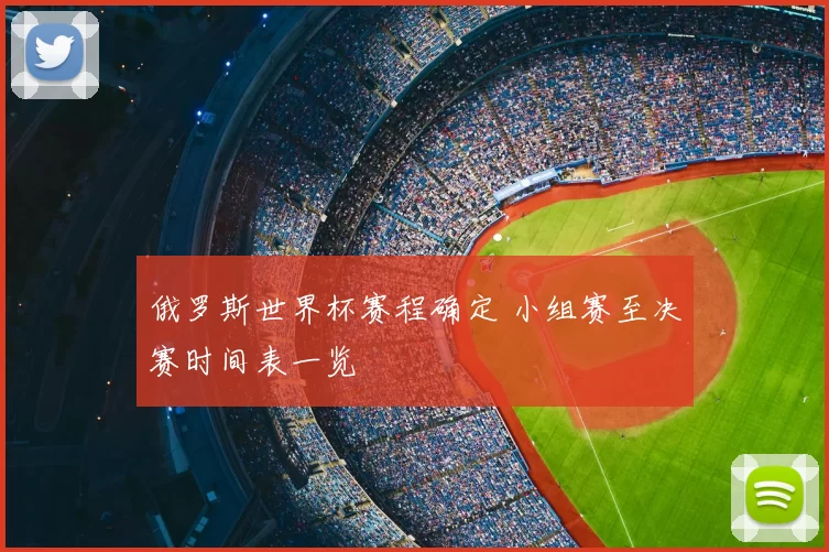 俄罗斯世界杯赛程确定 小组赛至决赛时间表一览