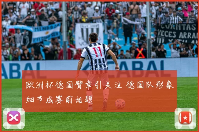 欧洲杯德国臂章引关注 德国队形象细节成赛前话题