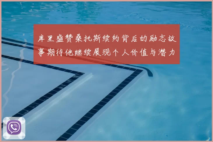 库里盛赞桑托斯续约背后的励志故事期待他继续展现个人价值与潜力