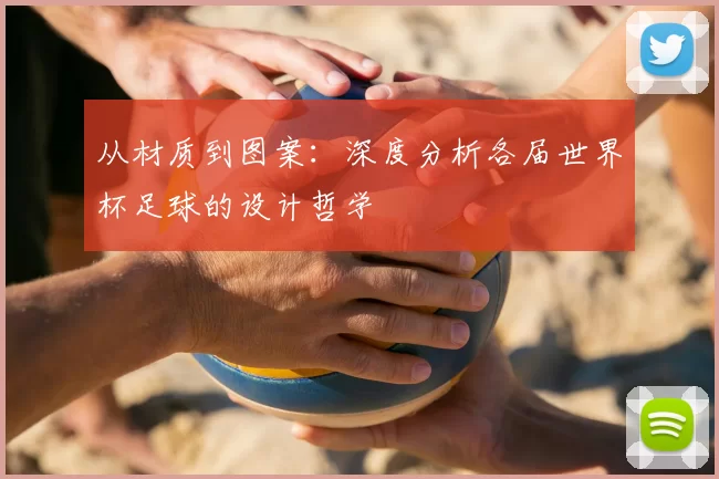 从材质到图案:深度分析各届世界杯足球的设计哲学