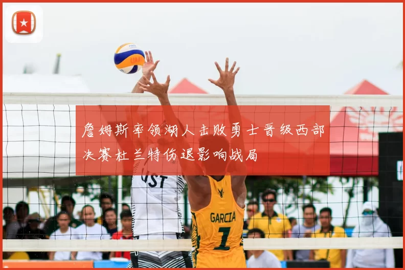 詹姆斯率领湖人击败勇士晋级西部决赛杜兰特伤退影响战局