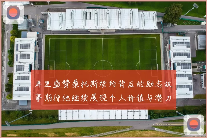 库里盛赞桑托斯续约背后的励志故事期待他继续展现个人价值与潜力