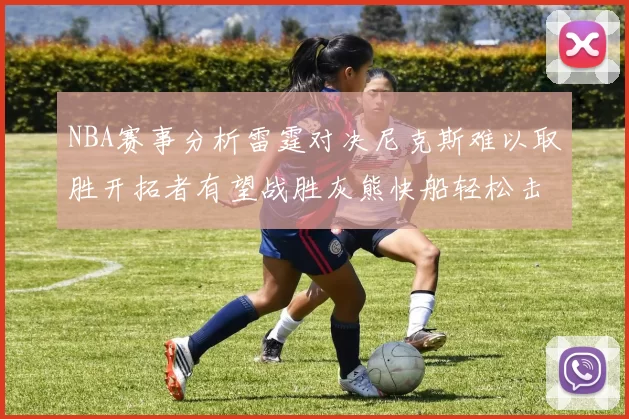NBA赛事分析雷霆对决尼克斯难以取胜开拓者有望战胜灰熊快船轻松击败步行者