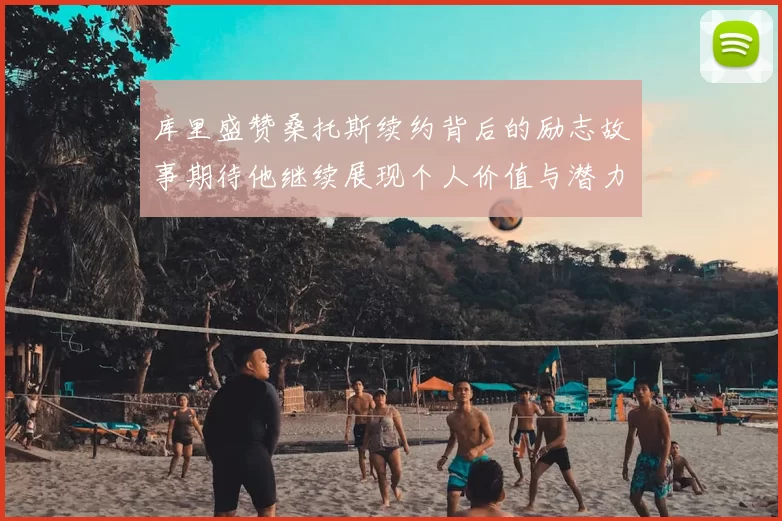 库里盛赞桑托斯续约背后的励志故事期待他继续展现个人价值与潜力
