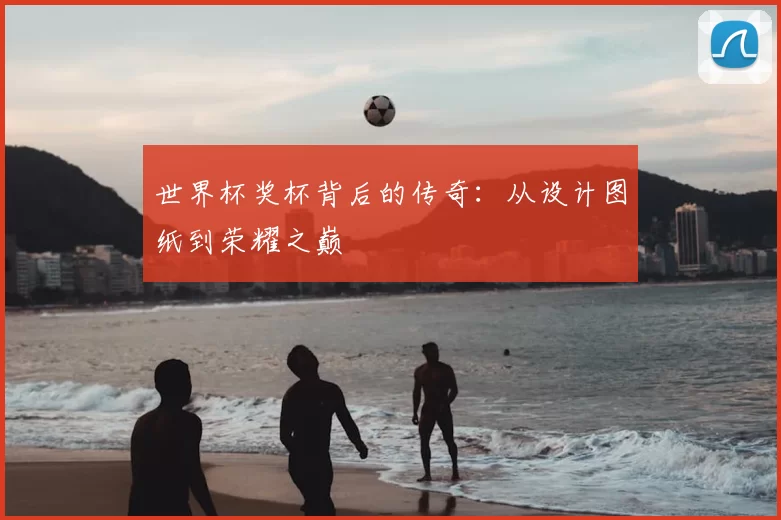 世界杯奖杯背后的传奇：从设计图纸到荣耀之巅