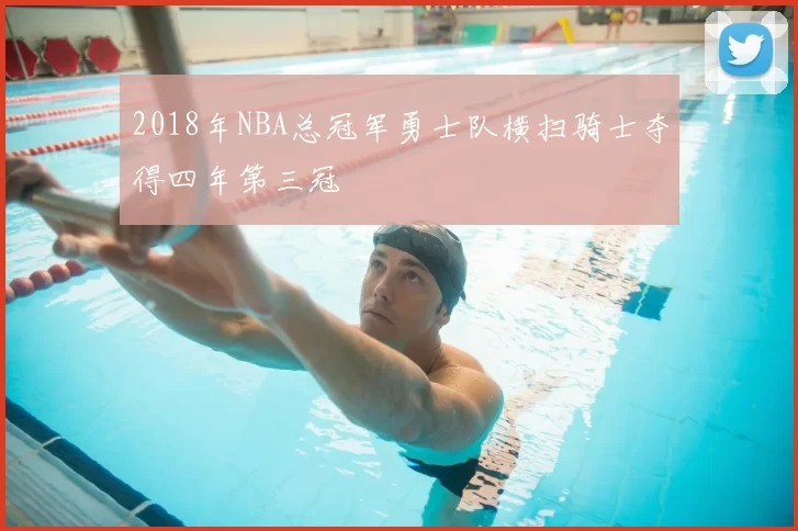 2018年NBA总冠军勇士队横扫骑士夺得四年第三冠