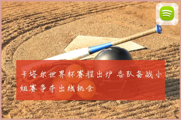 卡塔尔世界杯赛程出炉 各队备战小组赛争夺出线机会