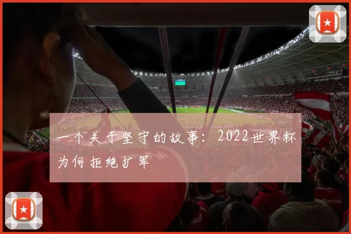 一个关于坚守的故事：2022世界杯为何拒绝扩军