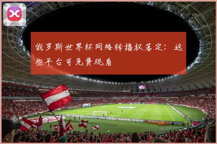 俄罗斯世界杯网络转播权落定：这些平台可免费观看