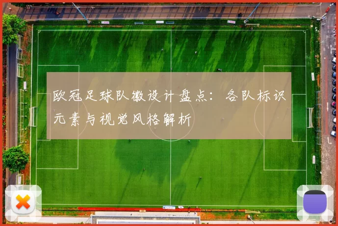欧冠足球队徽设计盘点：各队标识元素与视觉风格解析